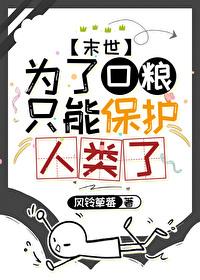 为了口粮只能保护人类了免费阅读
