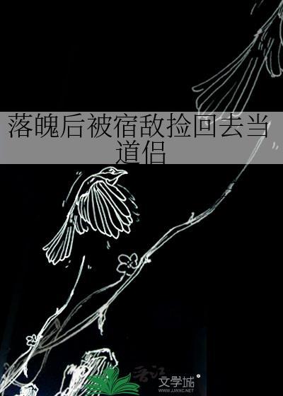 落魄后被宿敌捡回去当道侣晋江