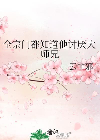 全宗门都知道他讨厌大师兄番外