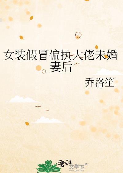 女装假冒偏执大佬未婚妻后江澄