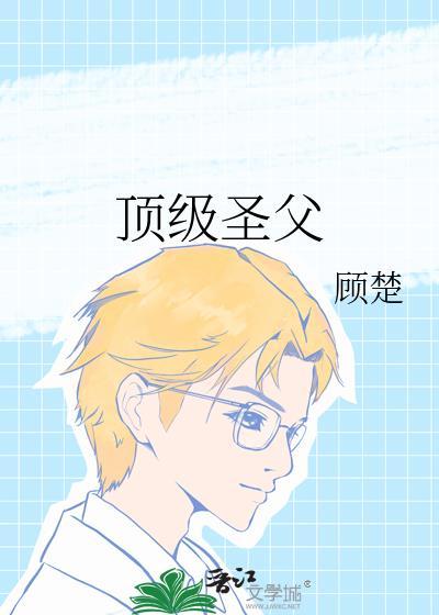 顶级圣父by顾楚TXT