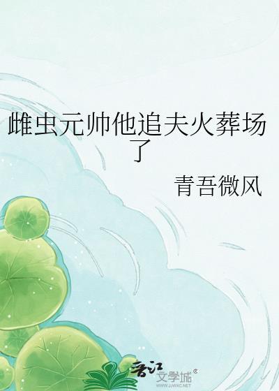 雌虫元帅他追夫火葬场了TXT全文免费阅读