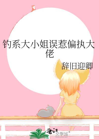 钓系大小姐误惹偏执大佬辞旧迎卿
