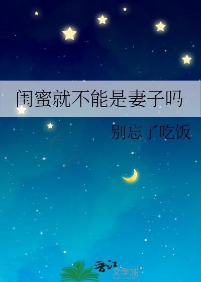 闺蜜就不能是妻子吗别忘了吃饭