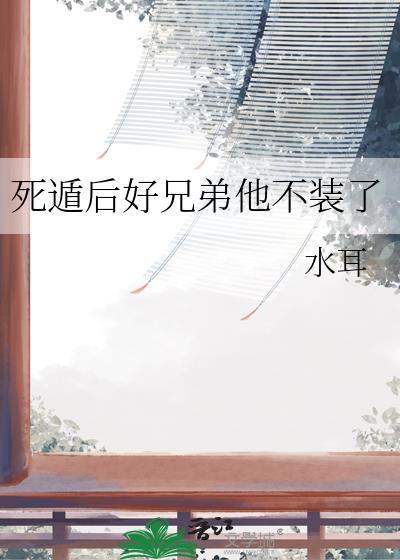 死遁后好兄弟他不装了by水耳