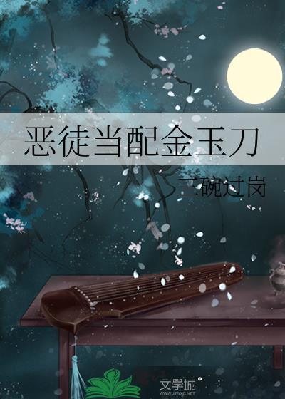 恶徒当配金玉刀全文免费阅读